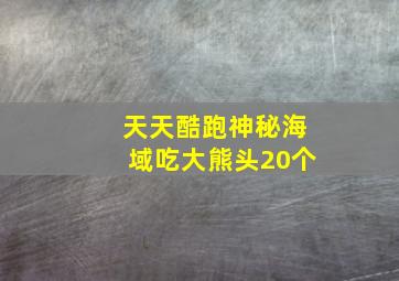 天天酷跑神秘海域吃大熊头20个