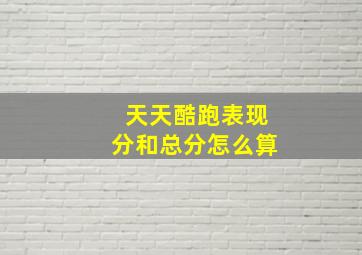 天天酷跑表现分和总分怎么算