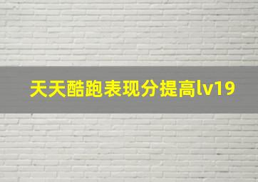 天天酷跑表现分提高lv19