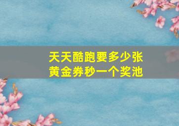 天天酷跑要多少张黄金券秒一个奖池