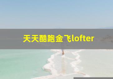 天天酷跑金飞lofter