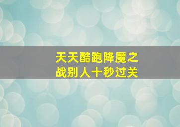 天天酷跑降魔之战别人十秒过关