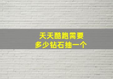 天天酷跑需要多少钻石抽一个