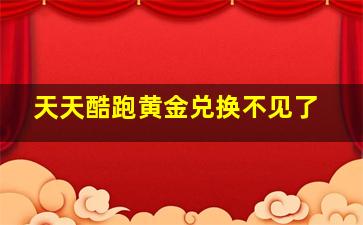 天天酷跑黄金兑换不见了