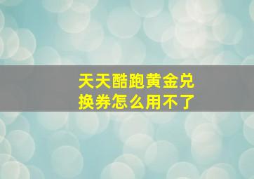 天天酷跑黄金兑换券怎么用不了