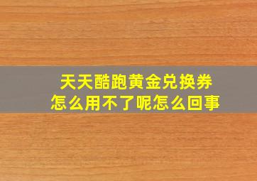 天天酷跑黄金兑换券怎么用不了呢怎么回事