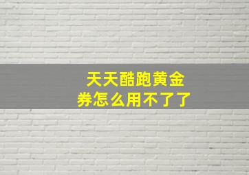 天天酷跑黄金券怎么用不了了