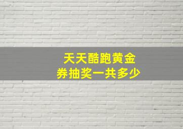 天天酷跑黄金券抽奖一共多少