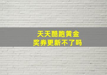 天天酷跑黄金奖券更新不了吗