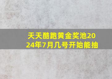 天天酷跑黄金奖池2024年7月几号开始能抽