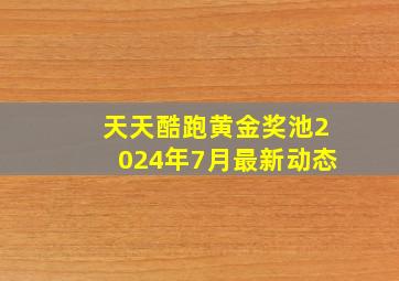 天天酷跑黄金奖池2024年7月最新动态