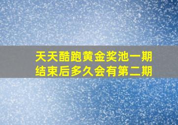 天天酷跑黄金奖池一期结束后多久会有第二期