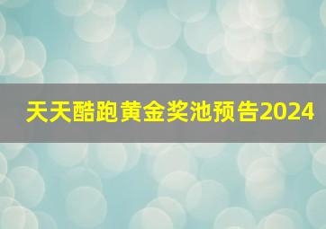 天天酷跑黄金奖池预告2024