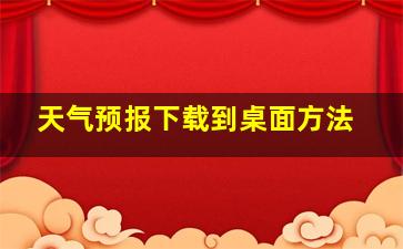 天气预报下载到桌面方法