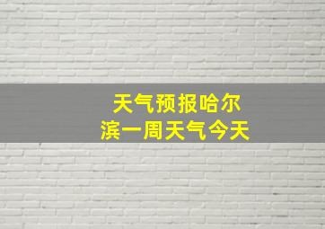 天气预报哈尔滨一周天气今天