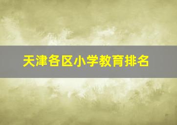 天津各区小学教育排名