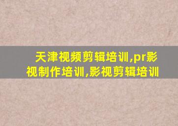 天津视频剪辑培训,pr影视制作培训,影视剪辑培训