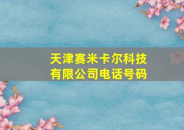 天津赛米卡尔科技有限公司电话号码