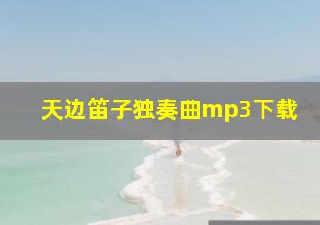 天边笛子独奏曲mp3下载