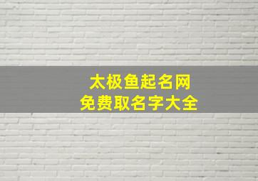 太极鱼起名网免费取名字大全