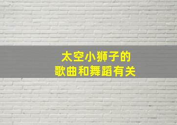 太空小狮子的歌曲和舞蹈有关