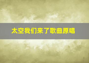 太空我们来了歌曲原唱