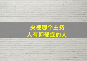 央视哪个主持人有抑郁症的人