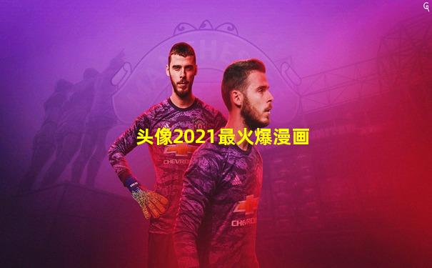 头像2021最火爆漫画