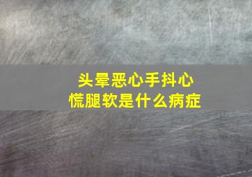 头晕恶心手抖心慌腿软是什么病症