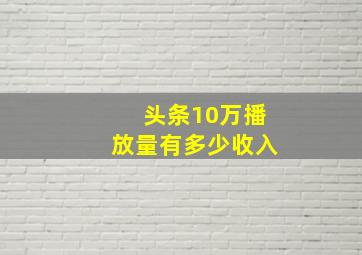 头条10万播放量有多少收入