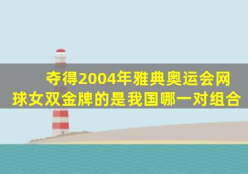 夺得2004年雅典奥运会网球女双金牌的是我国哪一对组合