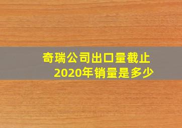 奇瑞公司出口量截止2020年销量是多少