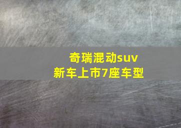 奇瑞混动suv新车上市7座车型