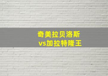 奇美拉贝洛斯vs加拉特隆王