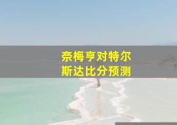 奈梅亨对特尔斯达比分预测