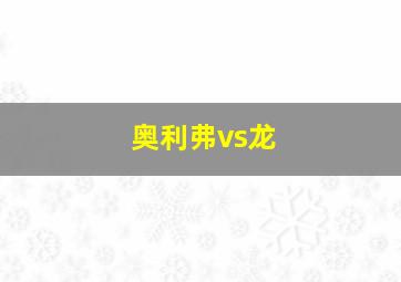 奥利弗vs龙