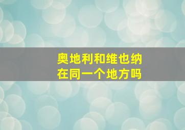 奥地利和维也纳在同一个地方吗