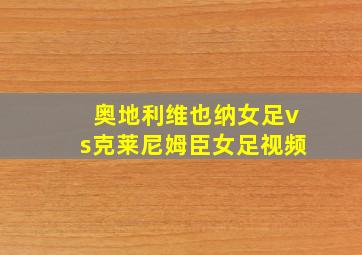 奥地利维也纳女足vs克莱尼姆臣女足视频