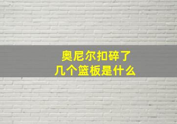 奥尼尔扣碎了几个篮板是什么