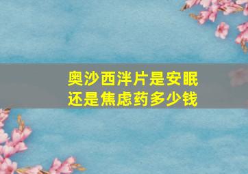 奥沙西泮片是安眠还是焦虑药多少钱