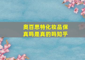 奥百思特化妆品保真吗是真的吗知乎