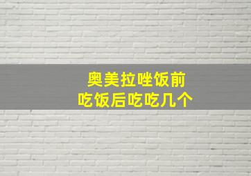 奥美拉唑饭前吃饭后吃吃几个