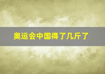 奥运会中国得了几斤了