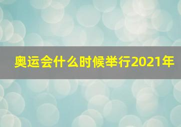 奥运会什么时候举行2021年