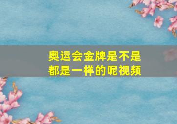 奥运会金牌是不是都是一样的呢视频