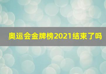 奥运会金牌榜2021结束了吗