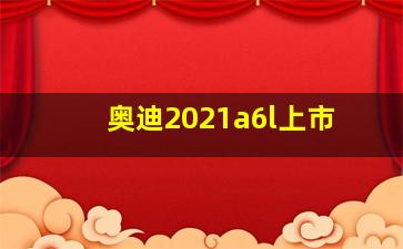 奥迪2021a6l上市