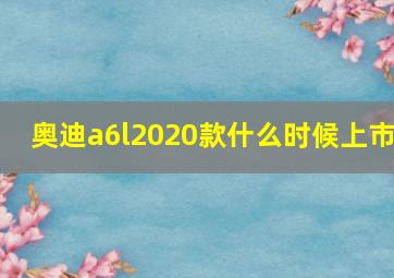 奥迪a6l2020款什么时候上市