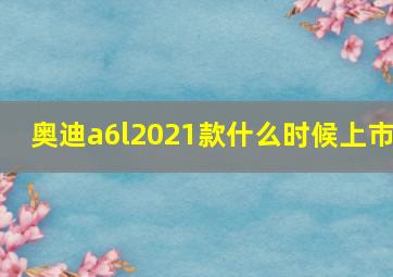 奥迪a6l2021款什么时候上市