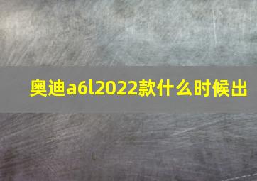 奥迪a6l2022款什么时候出